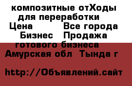 композитные отХоды для переработки  › Цена ­ 100 - Все города Бизнес » Продажа готового бизнеса   . Амурская обл.,Тында г.